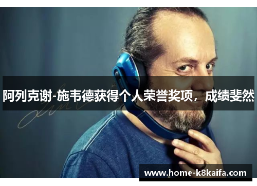 阿列克谢-施韦德获得个人荣誉奖项，成绩斐然