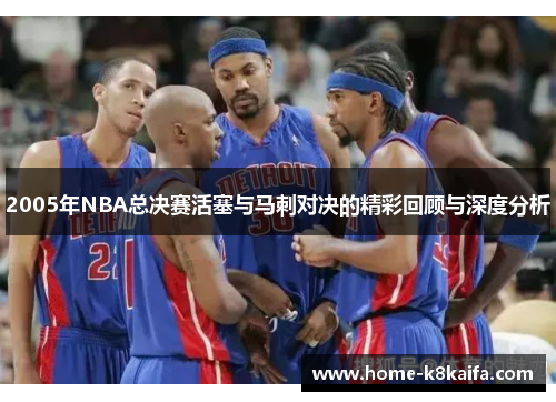 2005年NBA总决赛活塞与马刺对决的精彩回顾与深度分析