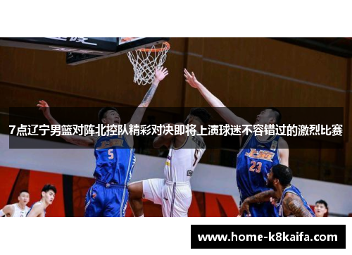 7点辽宁男篮对阵北控队精彩对决即将上演球迷不容错过的激烈比赛